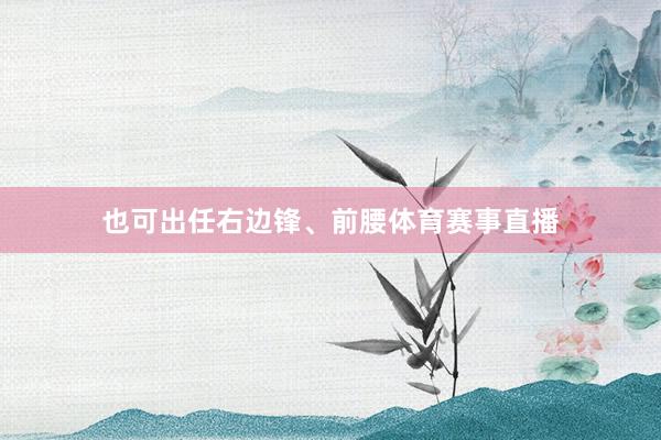 也可出任右边锋、前腰体育赛事直播