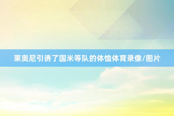 莱奥尼引诱了国米等队的体恤体育录像/图片