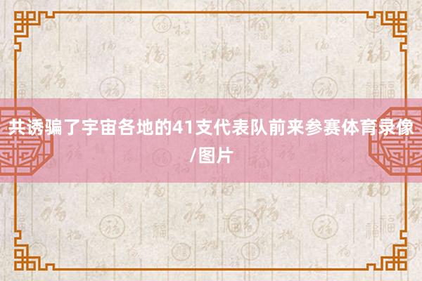 共诱骗了宇宙各地的41支代表队前来参赛体育录像/图片