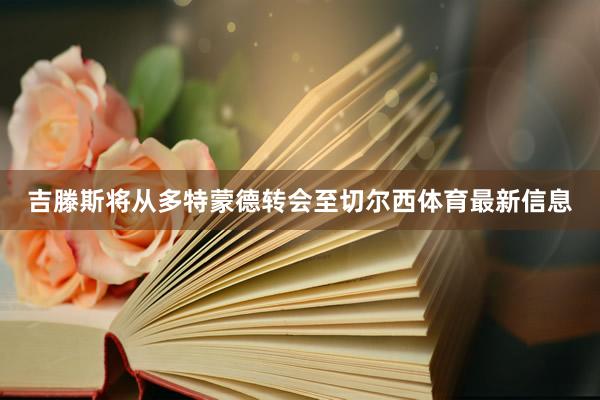 吉滕斯将从多特蒙德转会至切尔西体育最新信息