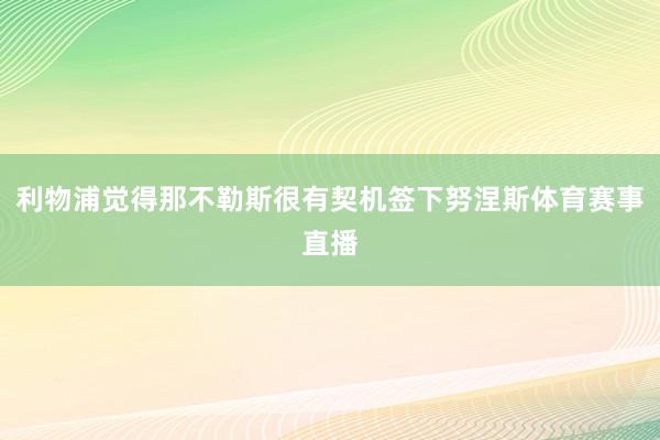 利物浦觉得那不勒斯很有契机签下努涅斯体育赛事直播