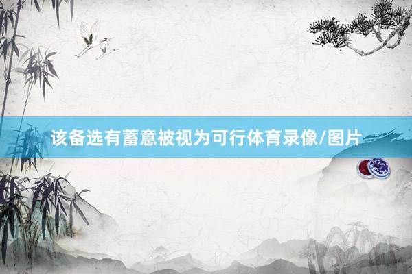 该备选有蓄意被视为可行体育录像/图片