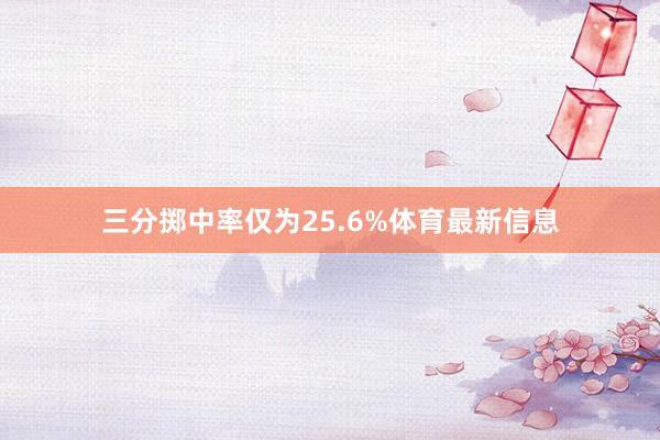 三分掷中率仅为25.6%体育最新信息