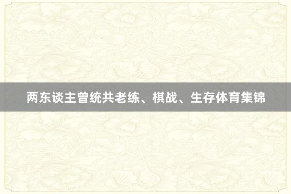 两东谈主曾统共老练、棋战、生存体育集锦