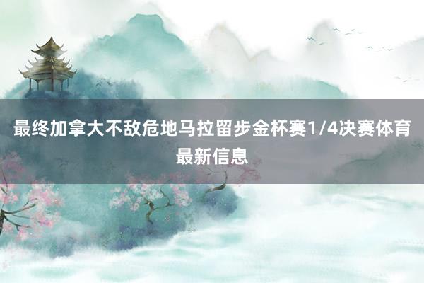 最终加拿大不敌危地马拉留步金杯赛1/4决赛体育最新信息