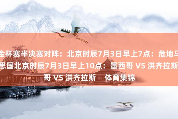 金杯赛半决赛对阵：北京时辰7月3日早上7点：危地马拉 VS 好意思国北京时辰7月3日早上10点：墨西哥 VS 洪齐拉斯    体育集锦