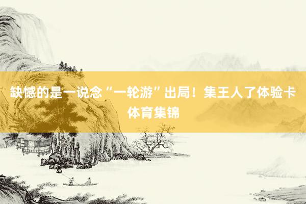 缺憾的是一说念“一轮游”出局！集王人了体验卡体育集锦