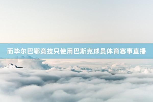 而毕尔巴鄂竞技只使用巴斯克球员体育赛事直播