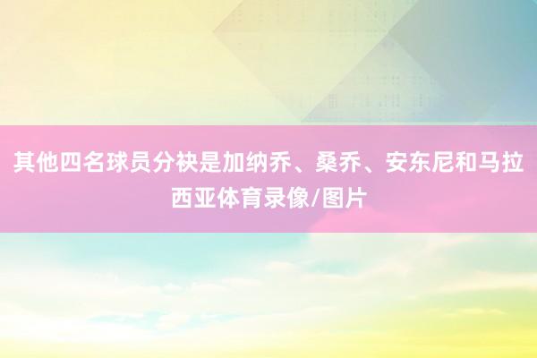 其他四名球员分袂是加纳乔、桑乔、安东尼和马拉西亚体育录像/图片