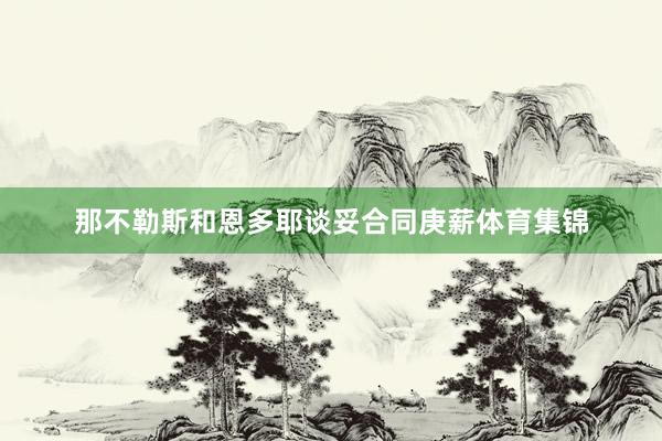 那不勒斯和恩多耶谈妥合同庚薪体育集锦