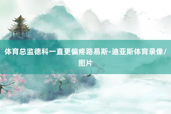 体育总监德科一直更偏疼路易斯-迪亚斯体育录像/图片