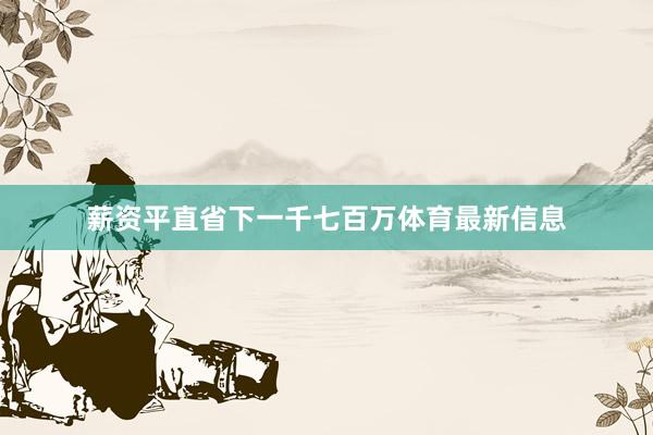 薪资平直省下一千七百万体育最新信息