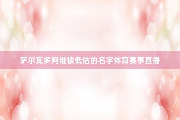 萨尔瓦多阿谁被低估的名字体育赛事直播