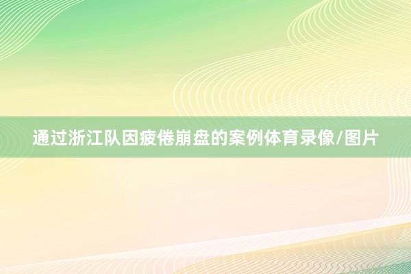 通过浙江队因疲倦崩盘的案例体育录像/图片