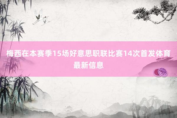 梅西在本赛季15场好意思职联比赛14次首发体育最新信息