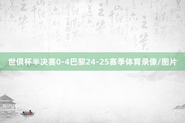 世俱杯半决赛0-4巴黎24-25赛季体育录像/图片
