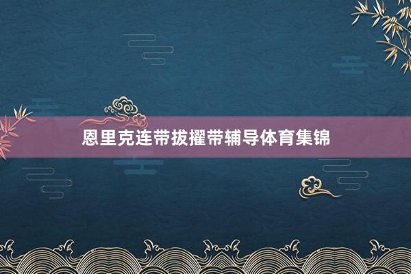 恩里克连带拔擢带辅导体育集锦