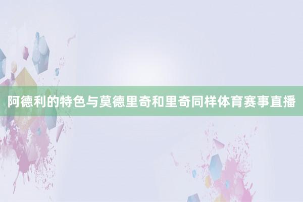 阿德利的特色与莫德里奇和里奇同样体育赛事直播
