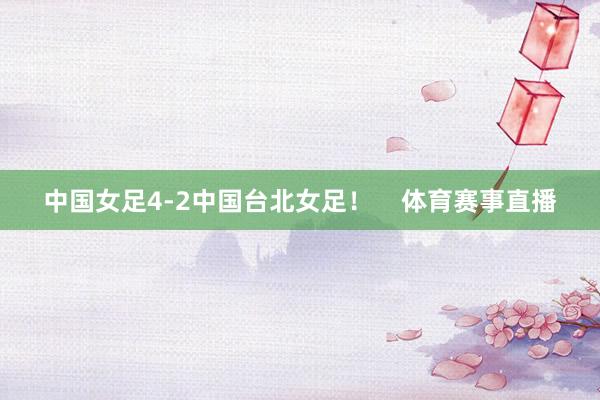 中国女足4-2中国台北女足！    体育赛事直播