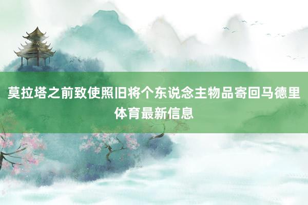 莫拉塔之前致使照旧将个东说念主物品寄回马德里体育最新信息