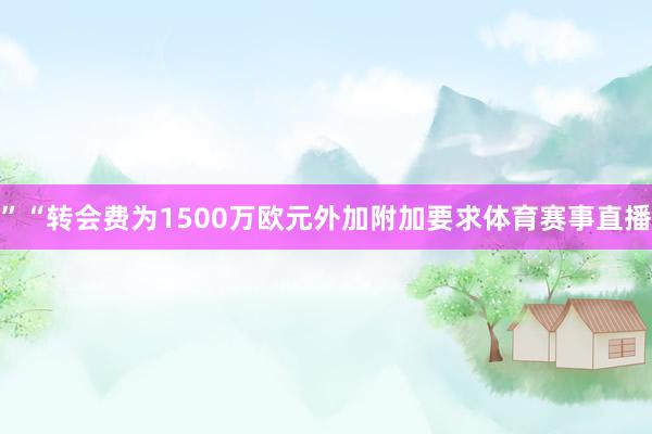 ”“转会费为1500万欧元外加附加要求体育赛事直播
