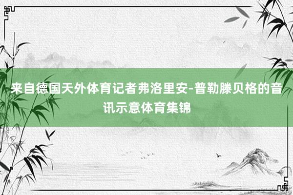 来自德国天外体育记者弗洛里安-普勒滕贝格的音讯示意体育集锦