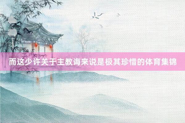而这少许关于主教诲来说是极其珍惜的体育集锦