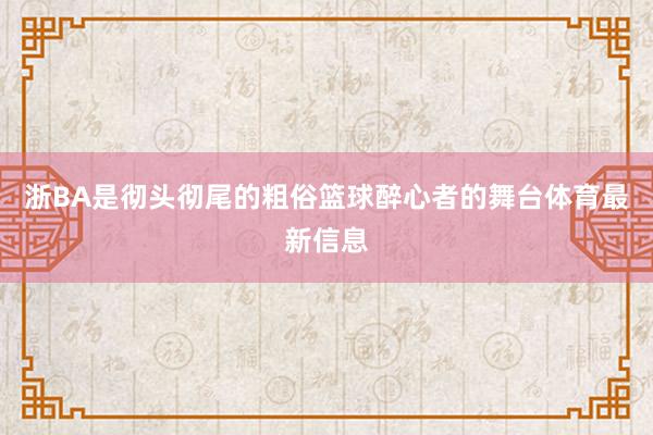 浙BA是彻头彻尾的粗俗篮球醉心者的舞台体育最新信息