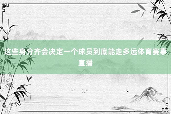 这些身分齐会决定一个球员到底能走多远体育赛事直播