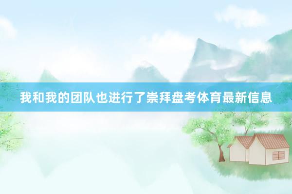 我和我的团队也进行了崇拜盘考体育最新信息