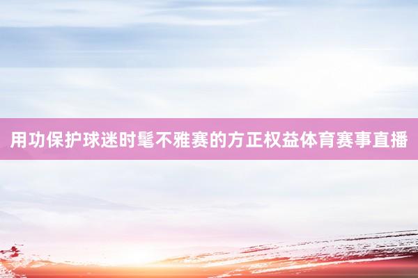用功保护球迷时髦不雅赛的方正权益体育赛事直播