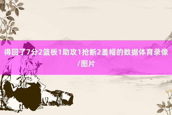 得回了7分2篮板1助攻1抢断2盖帽的数据体育录像/图片