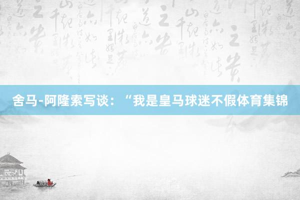 舍马-阿隆索写谈：“我是皇马球迷不假体育集锦