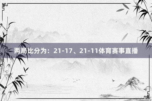 两局比分为：21-17、21-11体育赛事直播