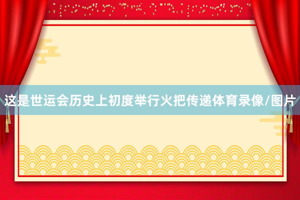 这是世运会历史上初度举行火把传递体育录像/图片