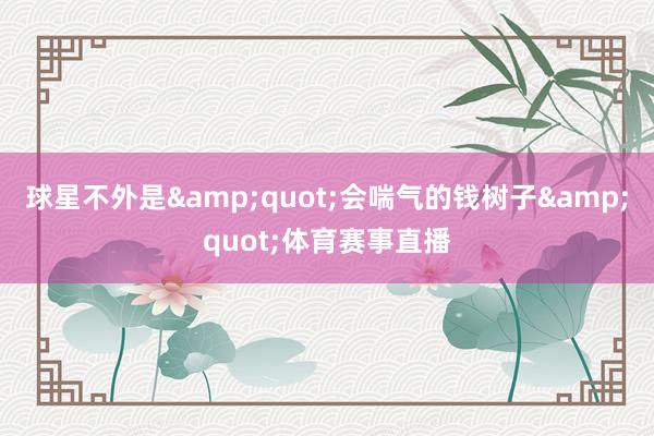 球星不外是&quot;会喘气的钱树子&quot;体育赛事直播
