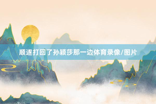 顺遂打回了孙颖莎那一边体育录像/图片