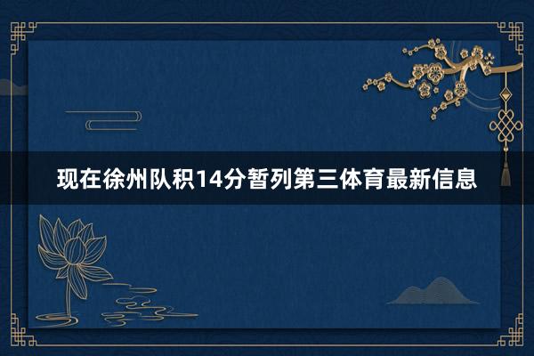 现在徐州队积14分暂列第三体育最新信息