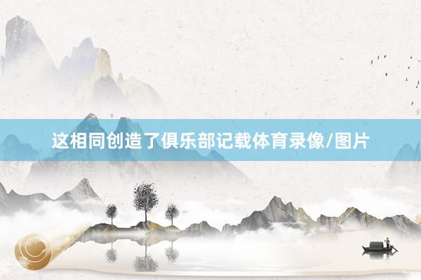 这相同创造了俱乐部记载体育录像/图片