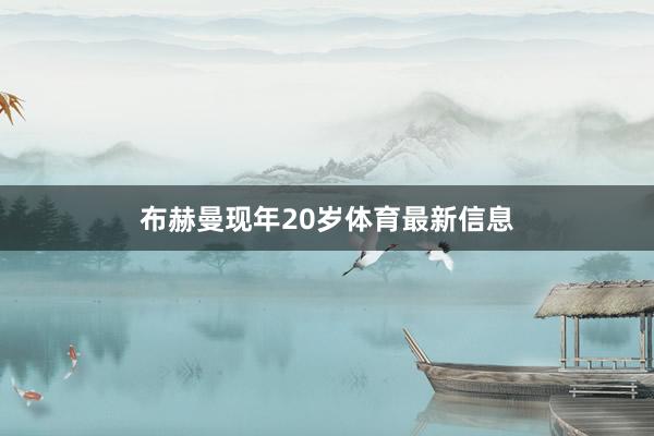 布赫曼现年20岁体育最新信息