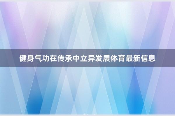 健身气功在传承中立异发展体育最新信息