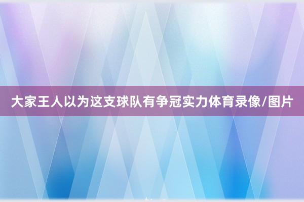 大家王人以为这支球队有争冠实力体育录像/图片