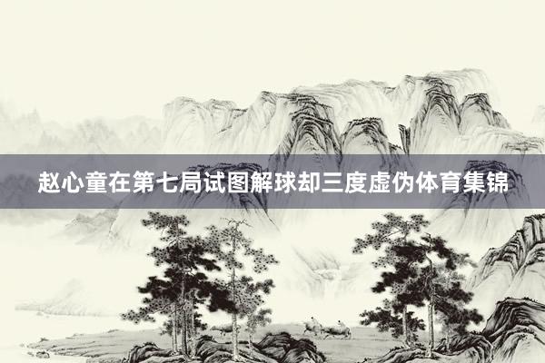 赵心童在第七局试图解球却三度虚伪体育集锦