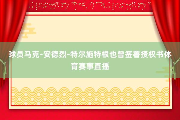 球员马克-安德烈-特尔施特根也曾签署授权书体育赛事直播