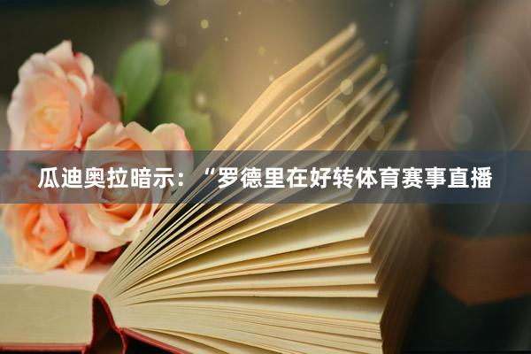 瓜迪奥拉暗示：“罗德里在好转体育赛事直播
