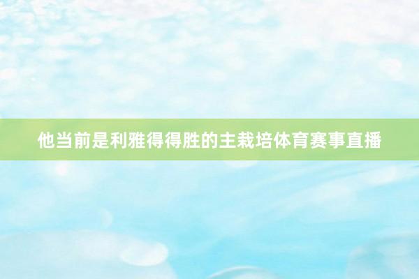 他当前是利雅得得胜的主栽培体育赛事直播