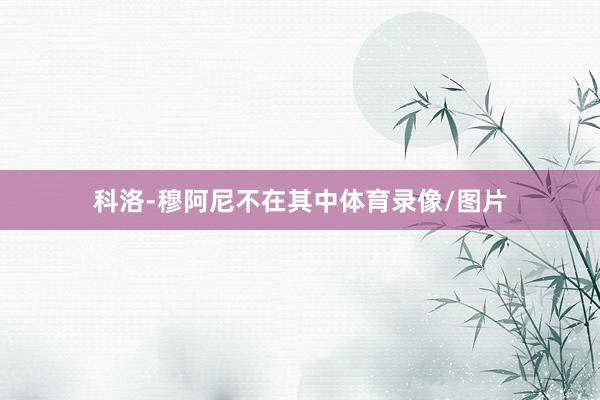 科洛-穆阿尼不在其中体育录像/图片