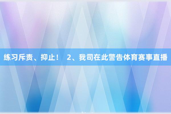 练习斥责、抑止！  2、我司在此警告体育赛事直播