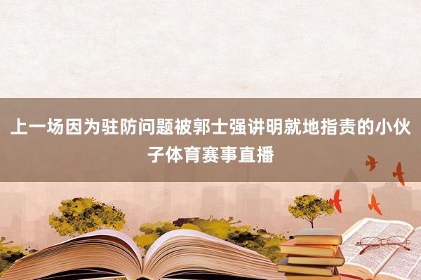 上一场因为驻防问题被郭士强讲明就地指责的小伙子体育赛事直播