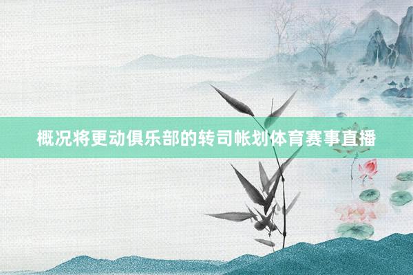 概况将更动俱乐部的转司帐划体育赛事直播